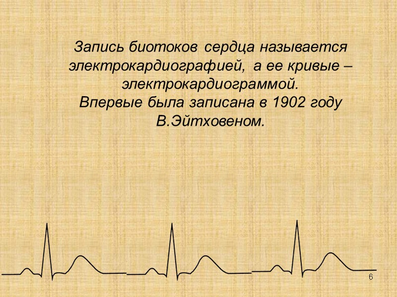 6 Запись биотоков сердца называется электрокардиографией, а ее кривые – электрокардиограммой.  Впервые была